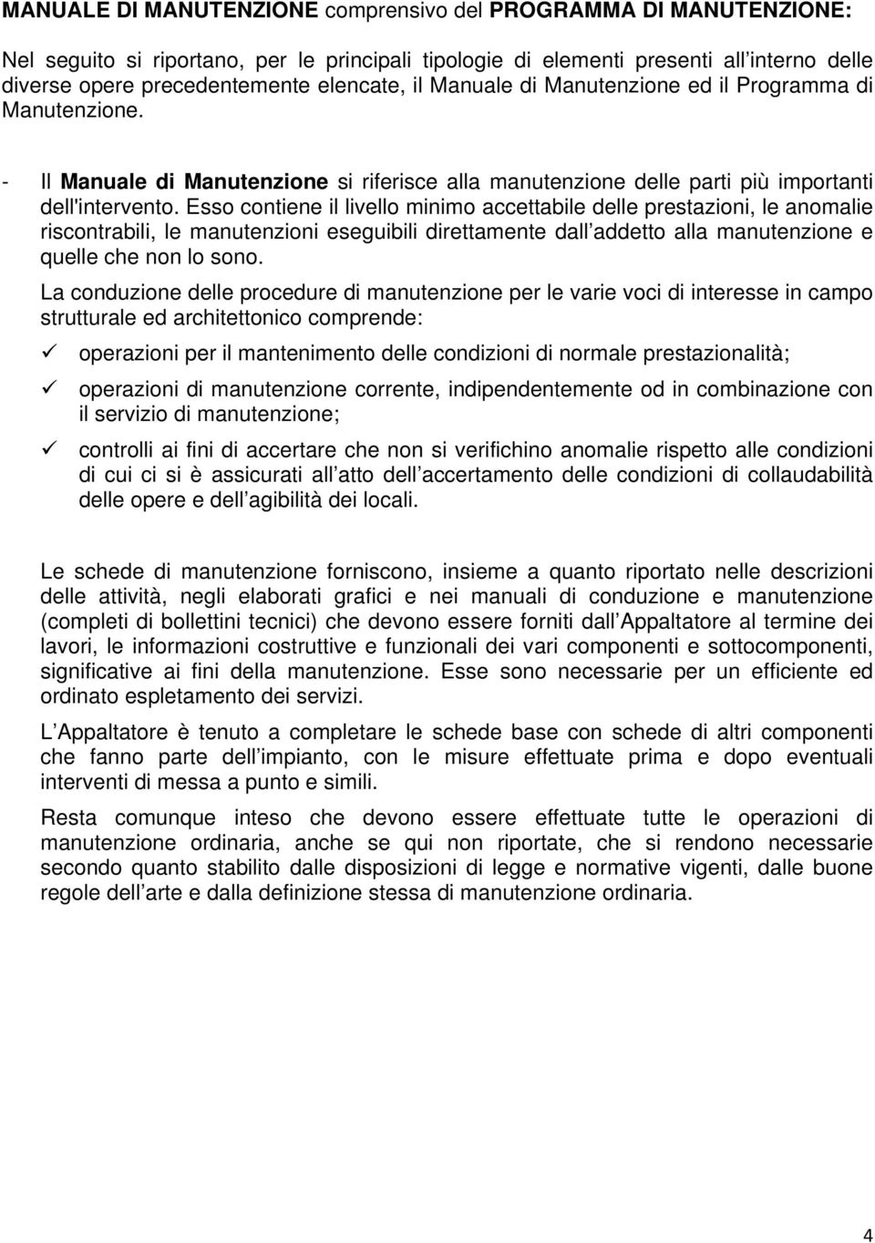 Esso contiene il livello minimo accettabile delle prestazioni, le anomalie riscontrabili, le manutenzioni eseguibili direttamente dall addetto alla manutenzione e quelle che non lo sono.