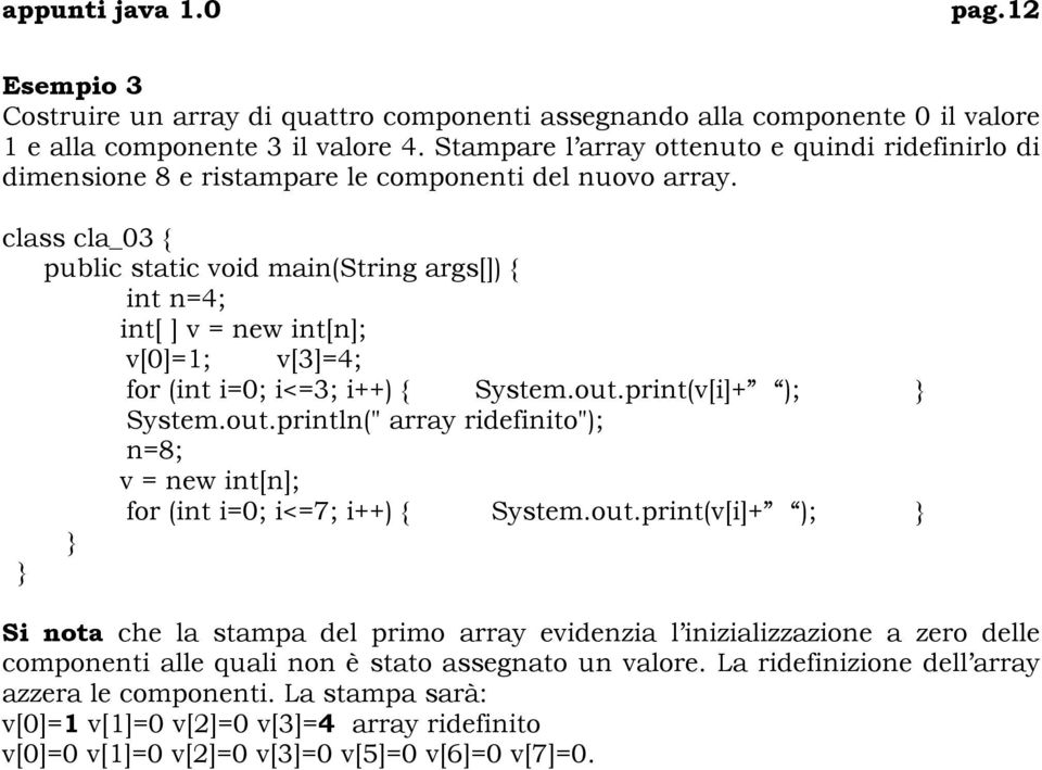 class cla_03 { public static void main(string args[]) { int n=4; int[ ] v = new int[n]; v[0]=1; v[3]=4; for (int i=0; i<=3; i++) { System.out.
