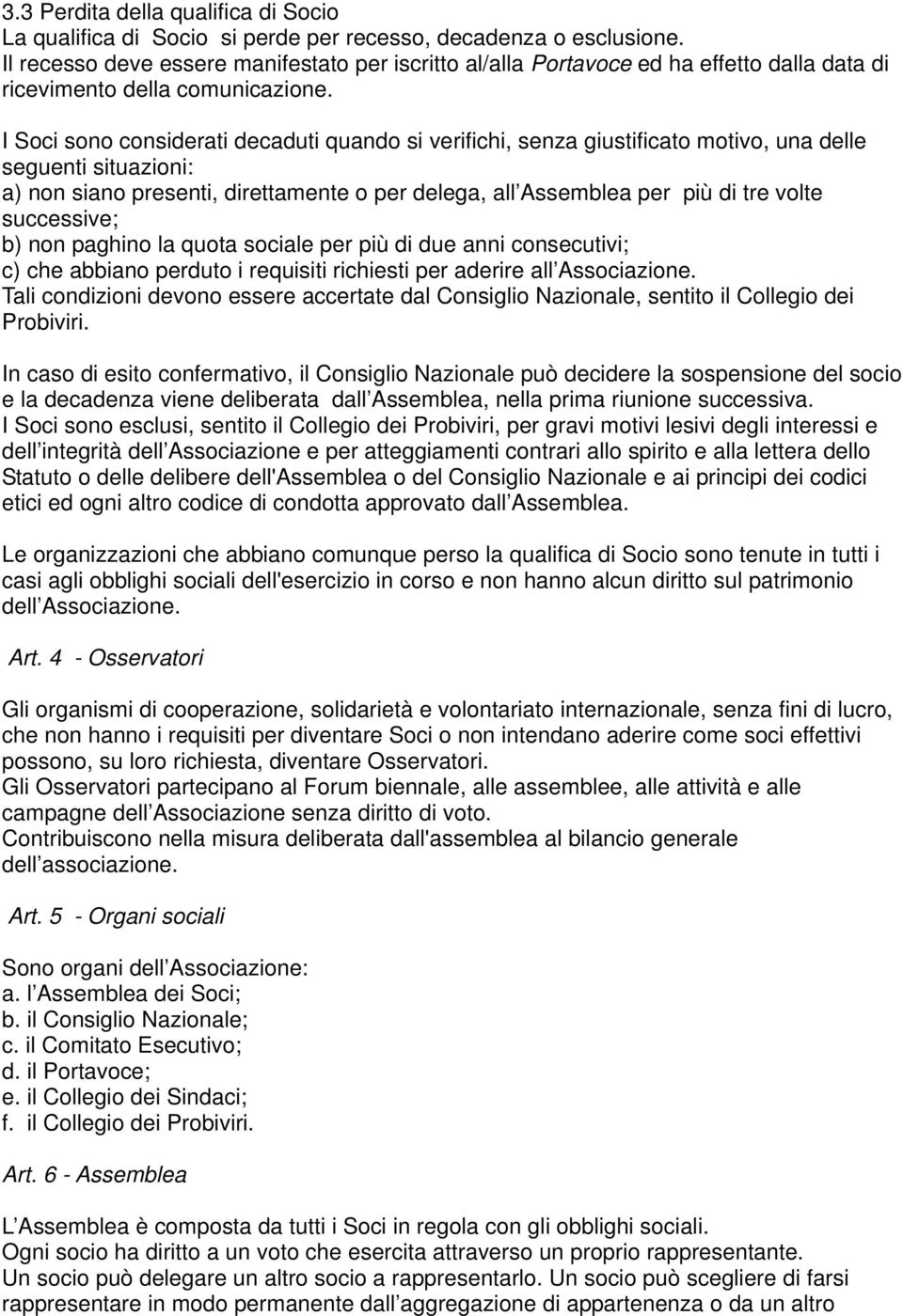 I Soci sono considerati decaduti quando si verifichi, senza giustificato motivo, una delle seguenti situazioni: a) non siano presenti, direttamente o per delega, all Assemblea per più di tre volte