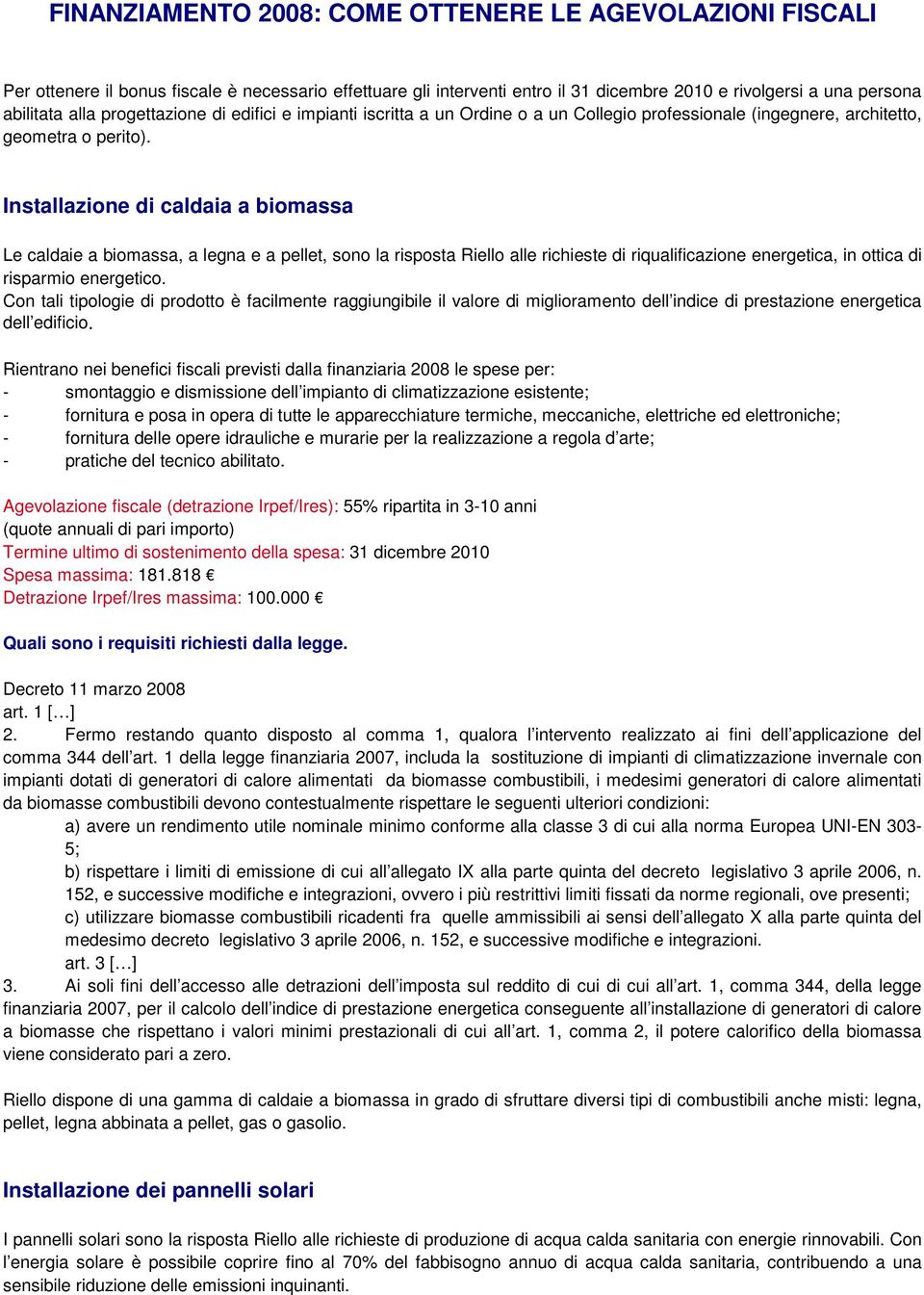 Installazione di caldaia a biomassa Le caldaie a biomassa, a legna e a pellet, sono la risposta Riello alle richieste di riqualificazione energetica, in ottica di risparmio energetico.