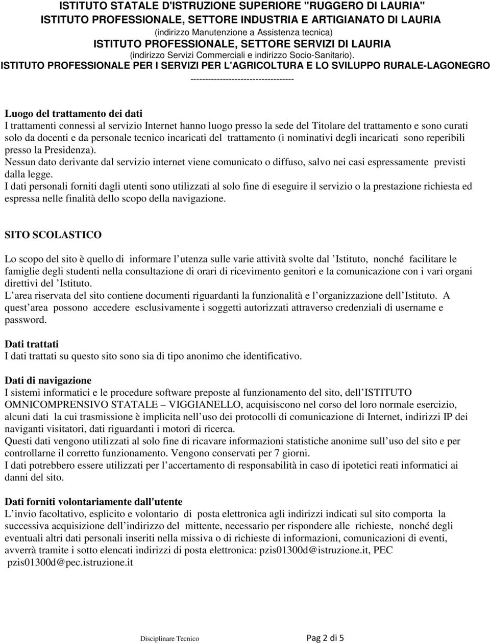 Nessun dato derivante dal servizio internet viene comunicato o diffuso, salvo nei casi espressamente previsti dalla legge.