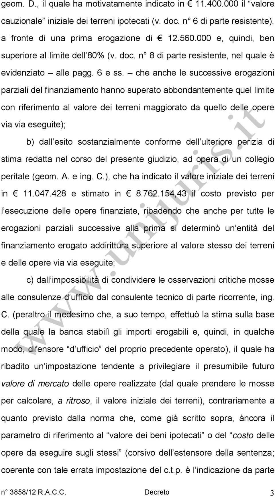 che anche le successive erogazioni parziali del finanziamento hanno superato abbondantemente quel limite con riferimento al valore dei terreni maggiorato da quello delle opere via via eseguite); b)