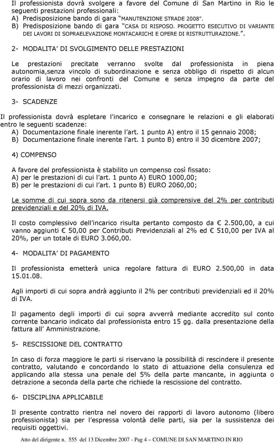 . 2- MODALITA DI SVOLGIMENTO DELLE PRESTAZIONI Le prestazioni precitate verranno svolte dal professionista in piena autonomia,senza vincolo di subordinazione e senza obbligo di rispetto di alcun