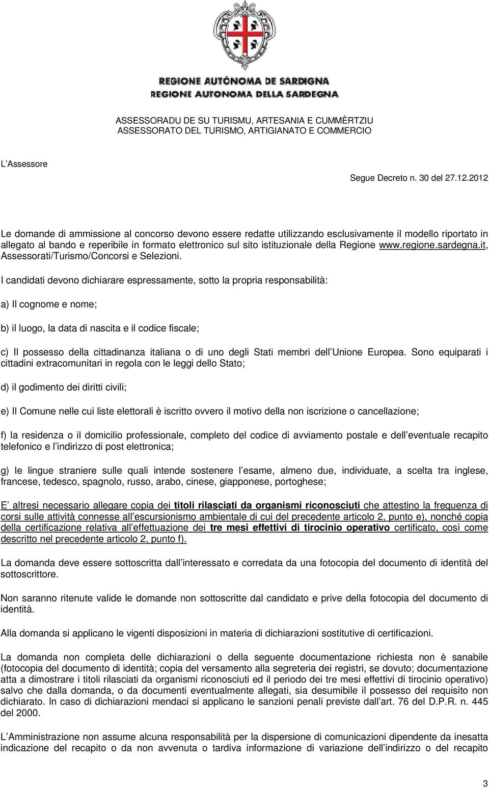 I candidati devono dichiarare espressamente, sotto la propria responsabilità: a) Il cognome e nome; b) il luogo, la data di nascita e il codice fiscale; c) Il possesso della cittadinanza italiana o