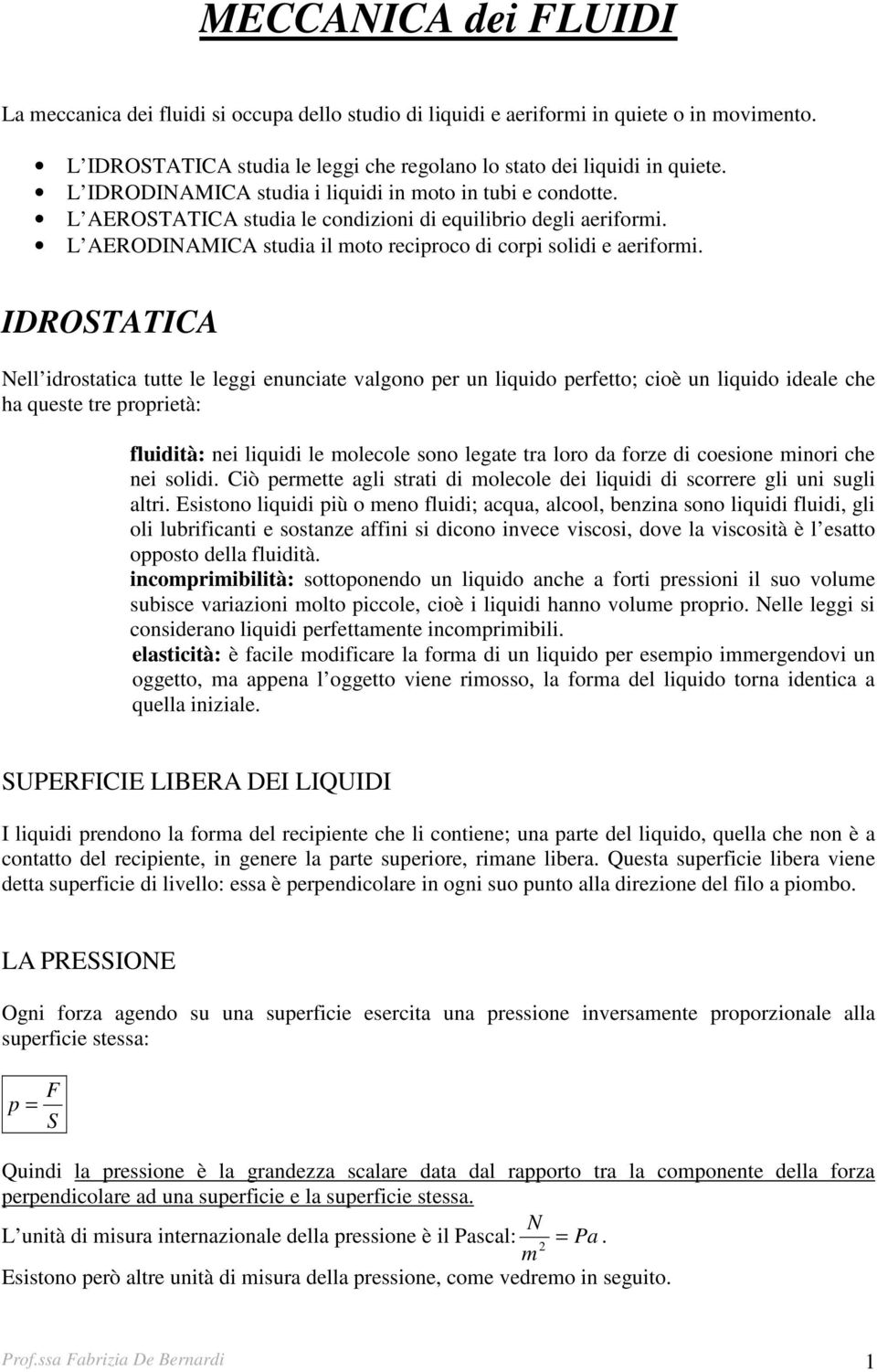 IDROTTIC Nell idrostatica tutte le leggi enunciate valgono per un liquido perfetto; cioè un liquido ideale che ha queste tre proprietà: fluidità: nei liquidi le molecole sono legate tra loro da forze