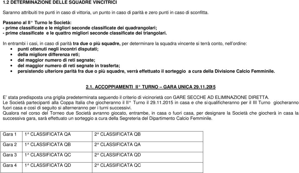 In entrambi i casi, in caso di parità tra due o più squadre, per determinare la squadra vincente si terrà conto, nell ordine: punti ottenuti negli incontri disputati; della migliore differenza reti;