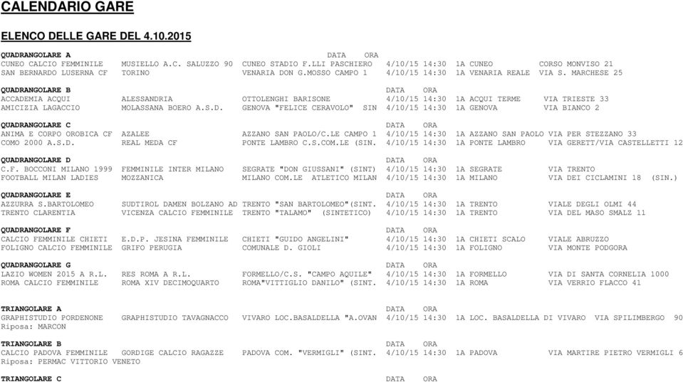 MARCHESE 25 QUADRANGOLARE B DATA ORA ACCADEMIA ACQUI ALESSANDRIA OTTOLENGHI BARISONE 4/10/15 14:30 1A ACQUI TERME VIA TRIESTE 33 AMICIZIA LAGACCIO MOLASSANA BOERO A.S.D. GENOVA "FELICE CERAVOLO" SIN 4/10/15 14:30 1A GENOVA VIA BIANCO 2 QUADRANGOLARE C DATA ORA ANIMA E CORPO OROBICA CF AZALEE AZZANO SAN PAOLO/C.