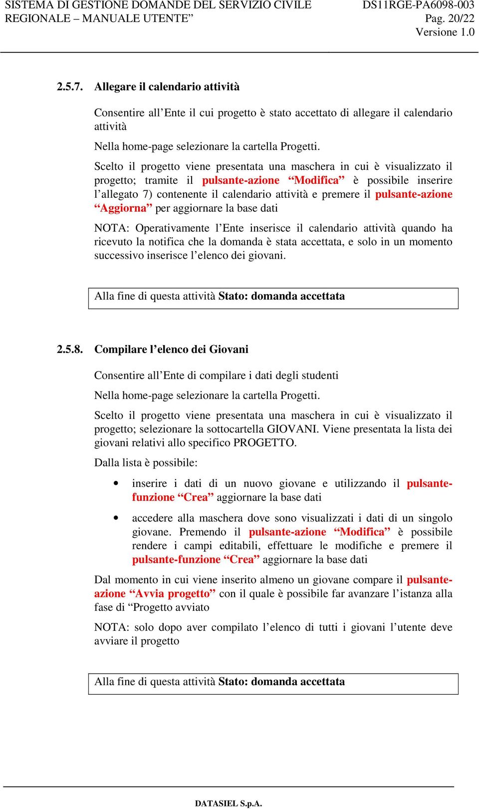 il pulsante-azione Aggiorna per aggiornare la base dati NOTA: Operativamente l Ente inserisce il calendario attività quando ha ricevuto la notifica che la domanda è stata accettata, e solo in un