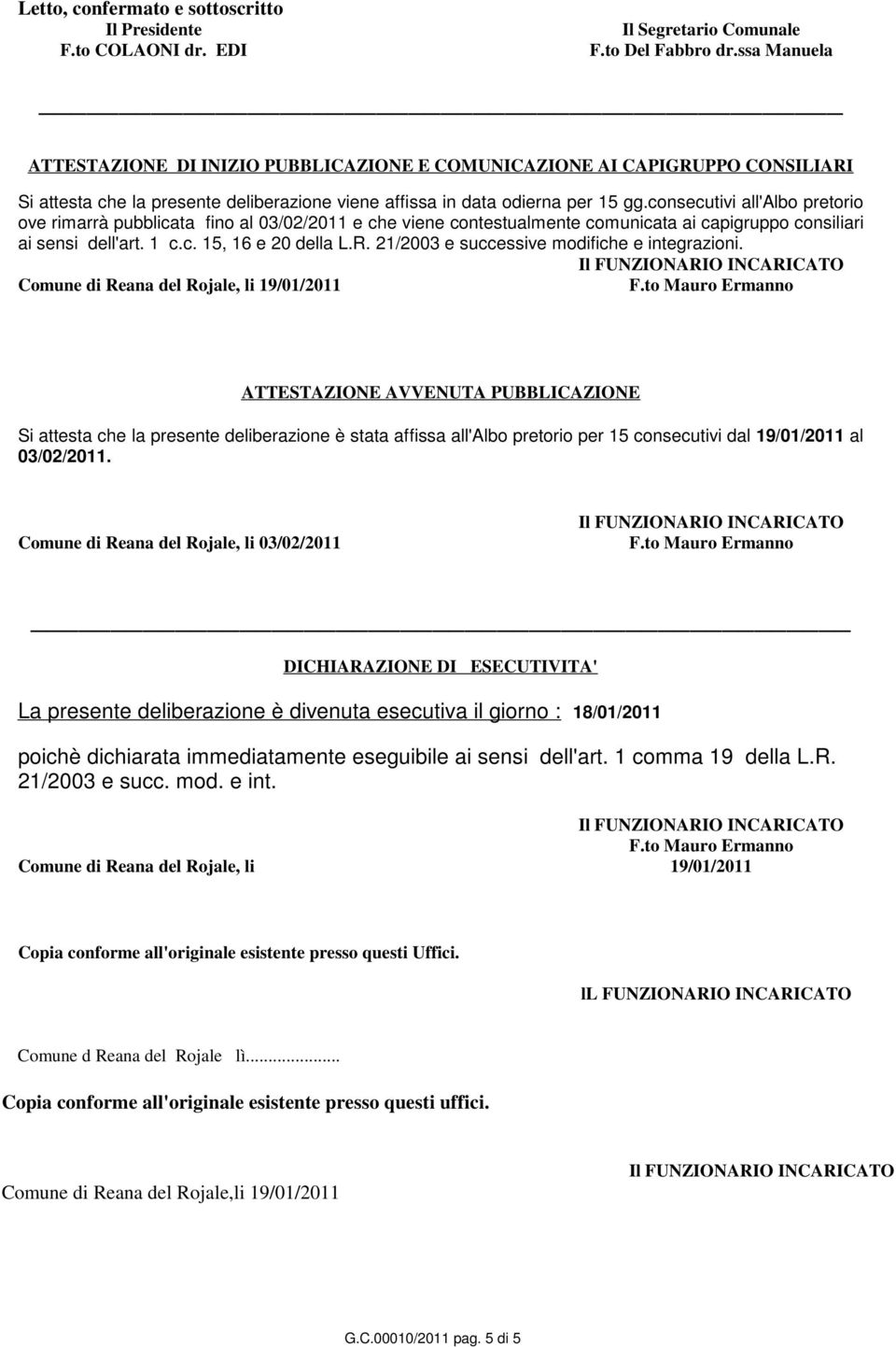 consecutivi all'albo pretorio ove rimarrà pubblicata fino al 03/02/2011 e che viene contestualmente comunicata ai capigruppo consiliari ai sensi dell'art. 1 c.c. 15, 16 e 20 della L.R.