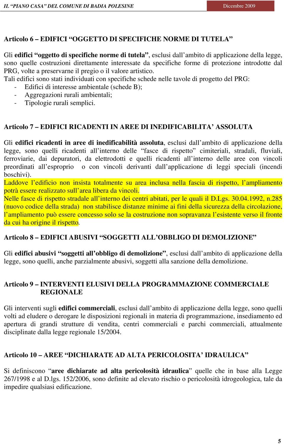 Tali edifici sono stati individuati con specifiche schede nelle tavole di progetto del PRG: - Edifici di interesse ambientale (schede B); - Aggregazioni rurali ambientali; - Tipologie rurali semplici.