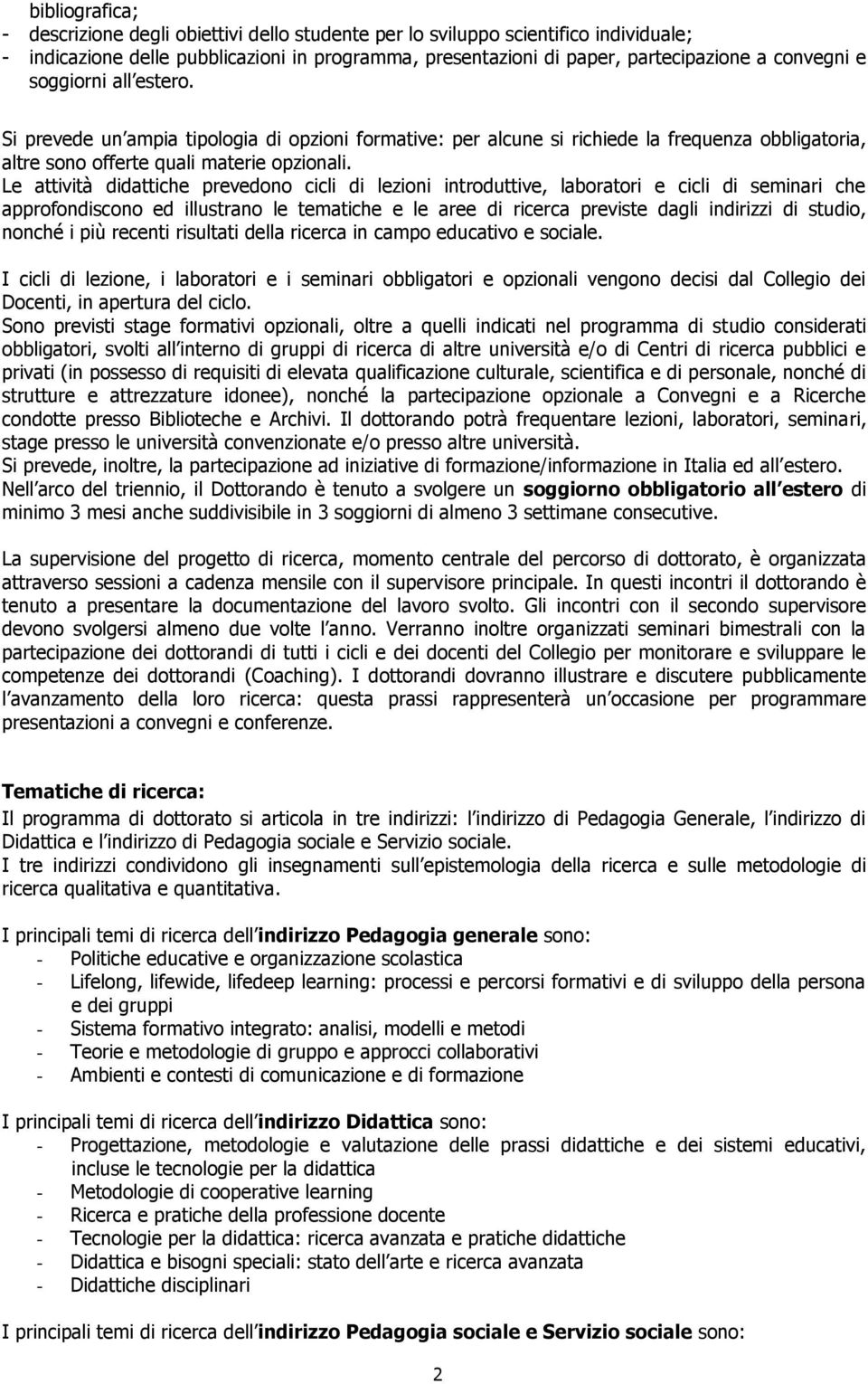 Le attività didattiche prevedono cicli di lezioni introduttive, laboratori e cicli di seminari che approfondiscono ed illustrano le tematiche e le aree di ricerca previste dagli indirizzi di studio,