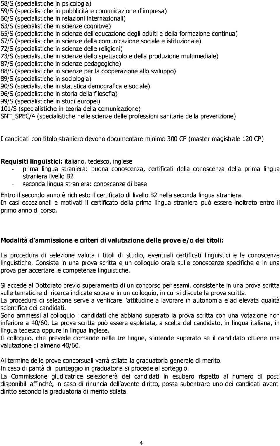 religioni) 73/S (specialistiche in scienze dello spettacolo e della produzione multimediale) 87/S (specialistiche in scienze pedagogiche) 88/S (specialistiche in scienze per la cooperazione allo