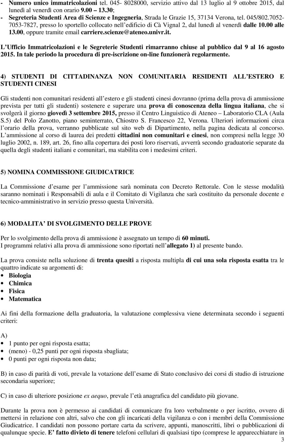 7052-7053-7827, presso lo sportello collocato nell edificio di Cà Vignal 2, dal lunedì al venerdì dalle 10.00 alle 13.00, oppure tramite