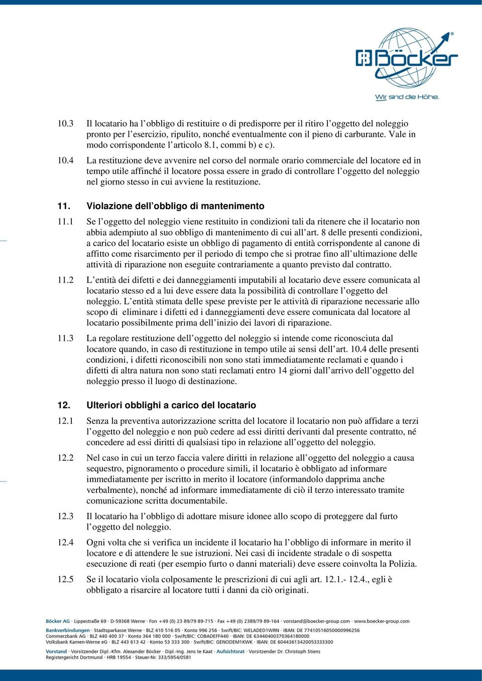 4 La restituzione deve avvenire nel corso del normale orario commerciale del locatore ed in tempo utile affinché il locatore possa essere in grado di controllare l oggetto del noleggio nel giorno