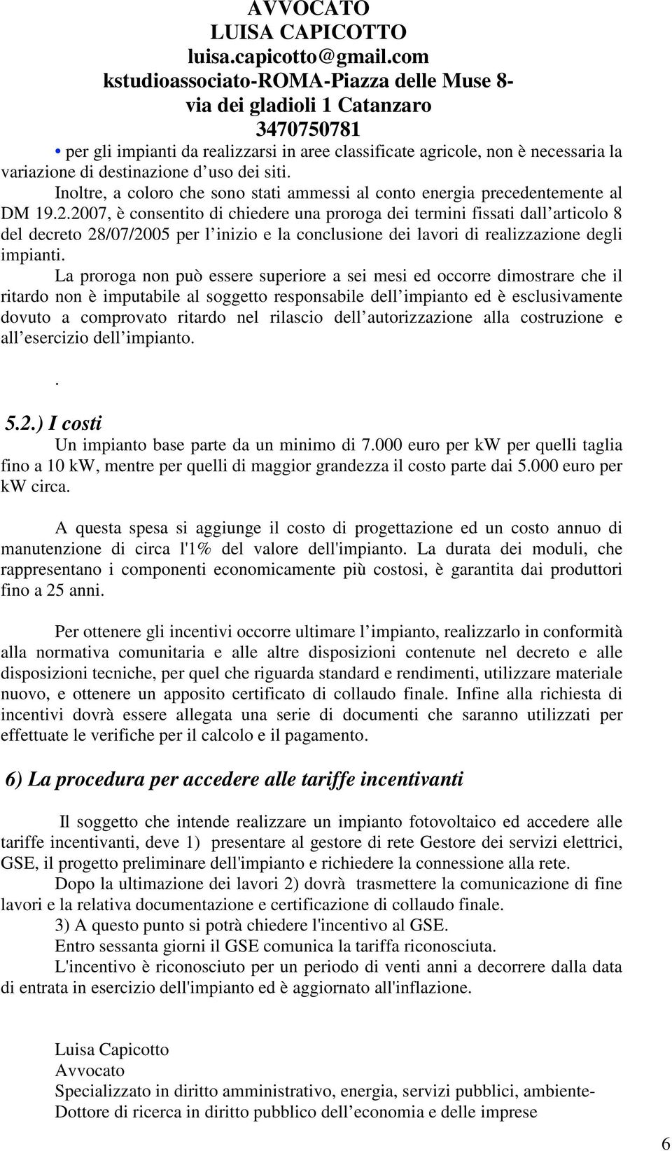 2007, è consentito di chiedere una proroga dei termini fissati dall articolo 8 del decreto 28/07/2005 per l inizio e la conclusione dei lavori di realizzazione degli impianti.