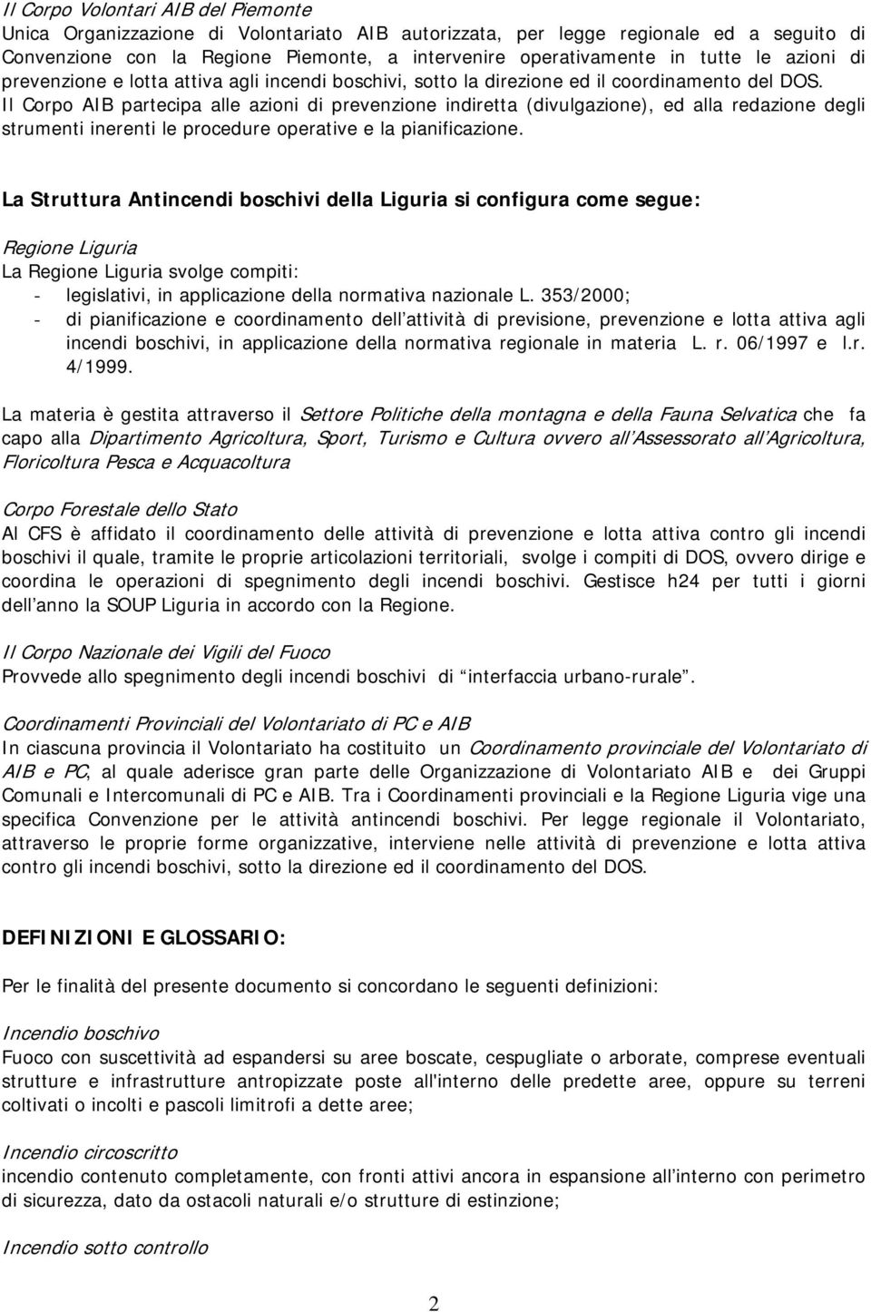 Il Corpo AIB partecipa alle azioni di prevenzione indiretta (divulgazione), ed alla redazione degli strumenti inerenti le procedure operative e la pianificazione.