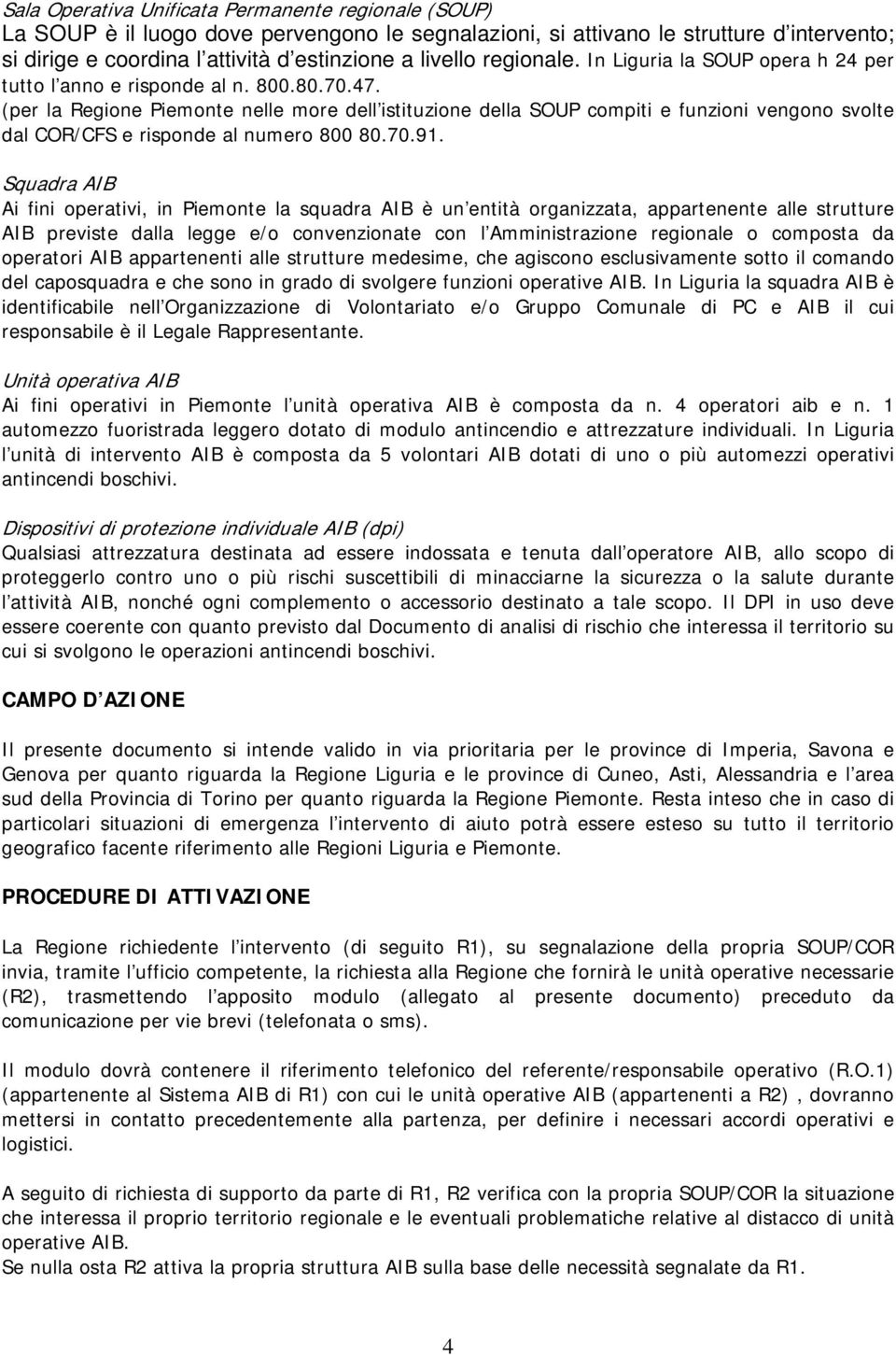 (per la Regione Piemonte nelle more dell istituzione della SOUP compiti e funzioni vengono svolte dal COR/CFS e risponde al numero 800 80.70.91.