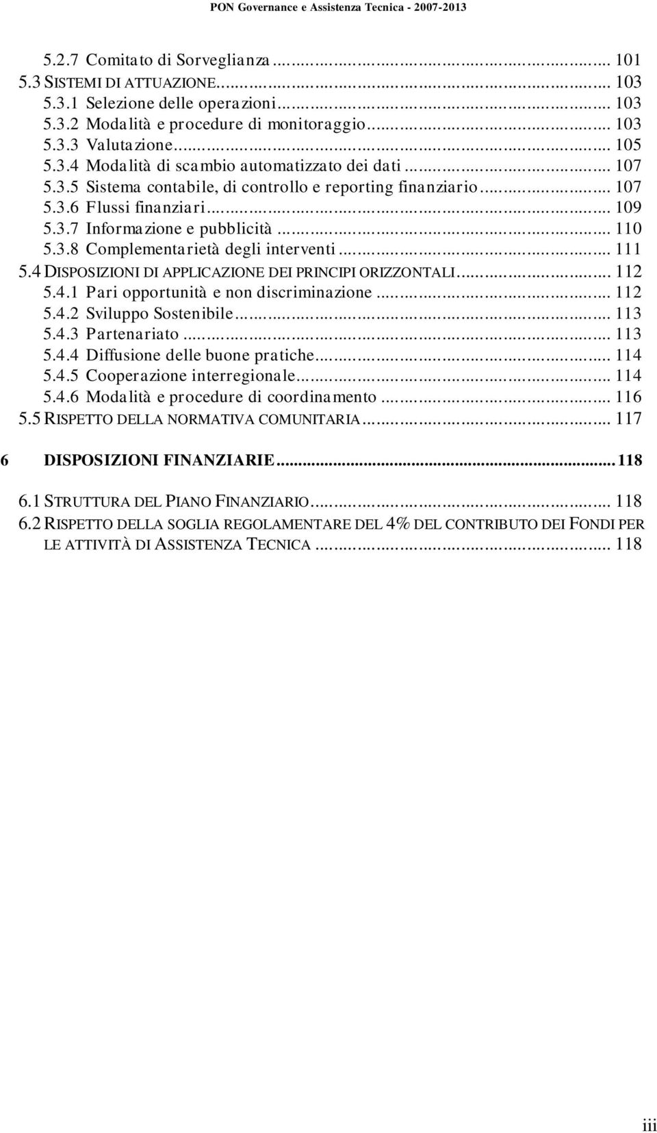 4 DISPOSIZIONI DI APPLICAZIONE DEI PRINCIPI ORIZZONTALI... 112 5.4.1 Pari opportunità e non discriminazione... 112 5.4.2 Sviluppo Sostenibile... 113 5.4.3 Partenariato... 113 5.4.4 Diffusione delle buone pratiche.