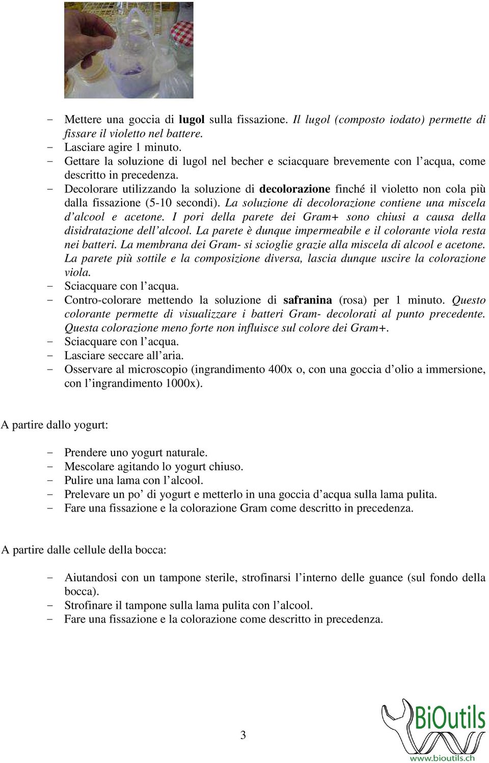 - Decolorare utilizzando la soluzione di decolorazione finché il violetto non cola più dalla fissazione (5-10 secondi). La soluzione di decolorazione contiene una miscela d alcool e acetone.