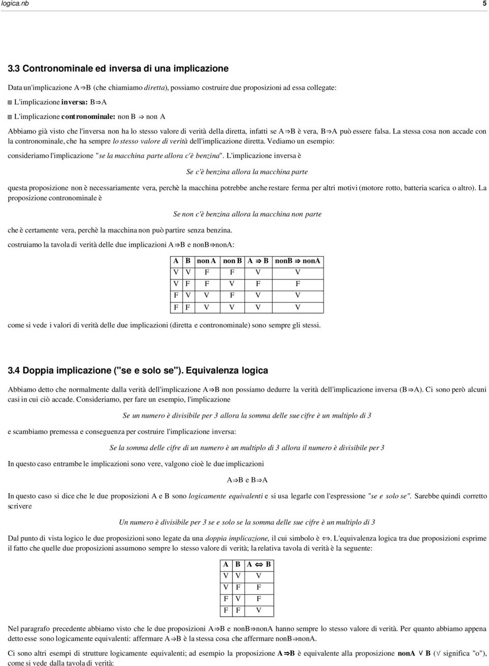 collegate: A non A Abbiamo già visto che l'inversa non ha lo stesso valore di verità della diretta, infatti se A B è vera, B A uò essere falsa.