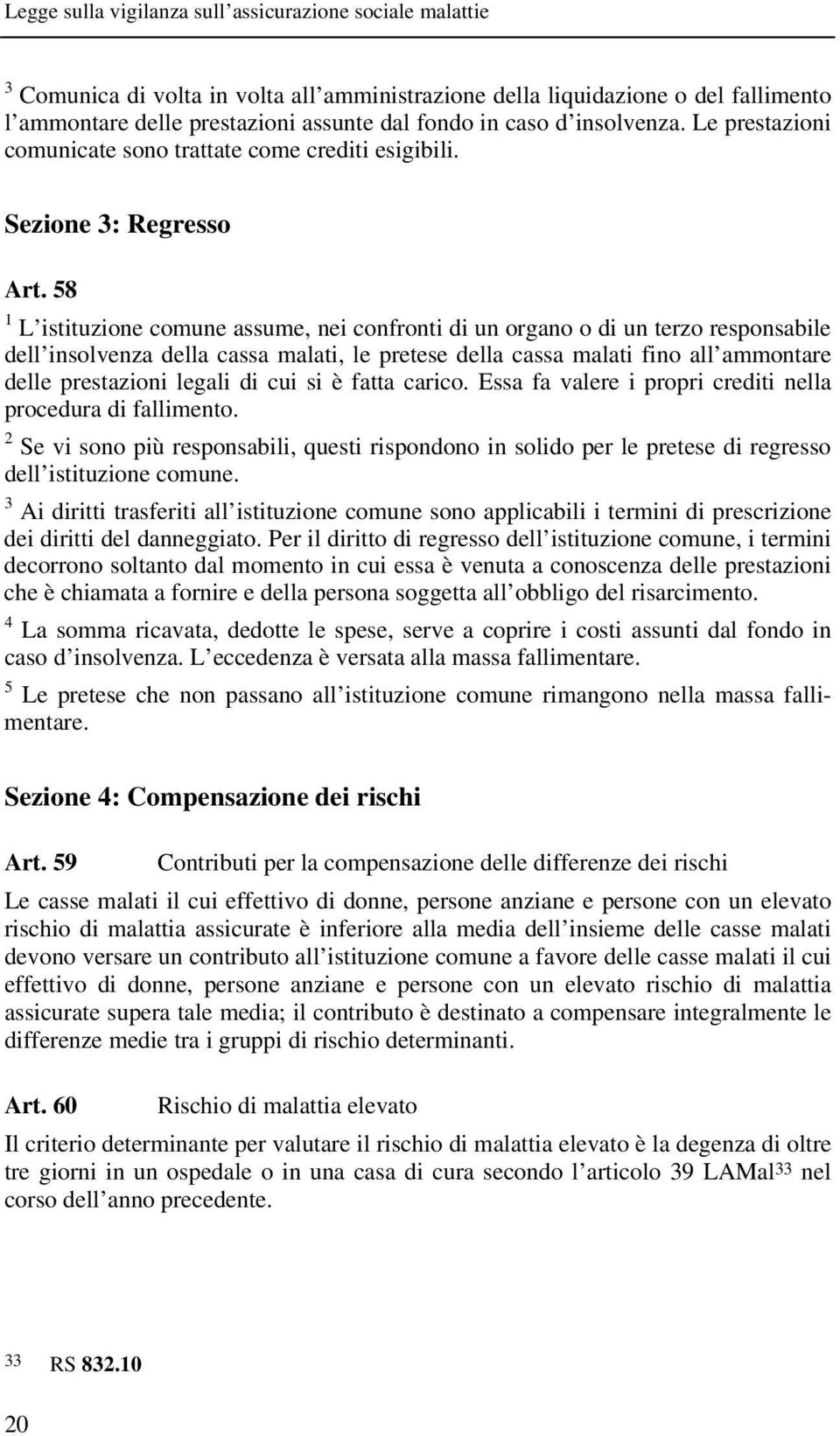 58 1 L istituzione comune assume, nei confronti di un organo o di un terzo responsabile dell insolvenza della cassa malati, le pretese della cassa malati fino all ammontare delle prestazioni legali