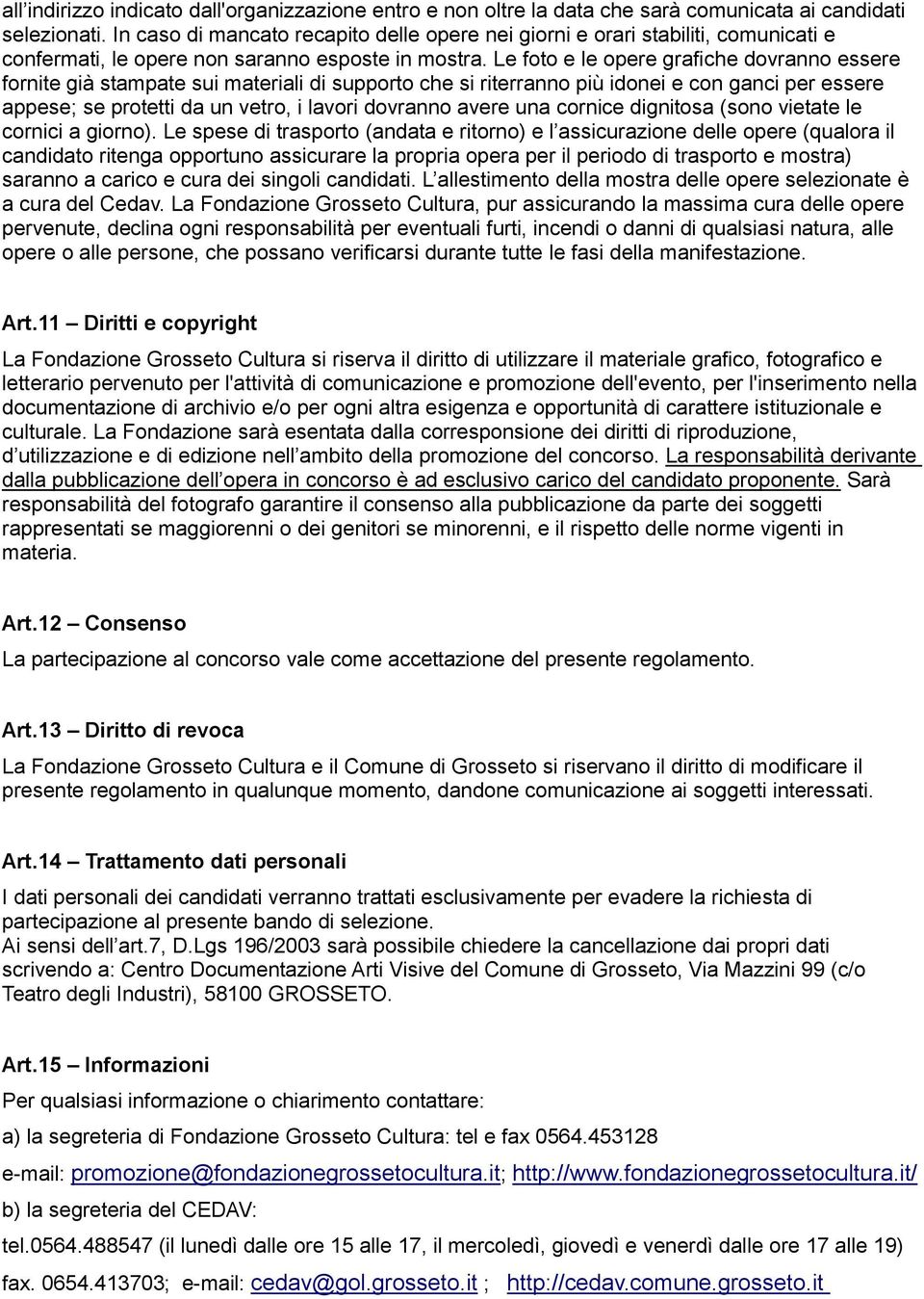 Le foto e le opere grafiche dovranno essere fornite già stampate sui materiali di supporto che si riterranno più idonei e con ganci per essere appese; se protetti da un vetro, i lavori dovranno avere