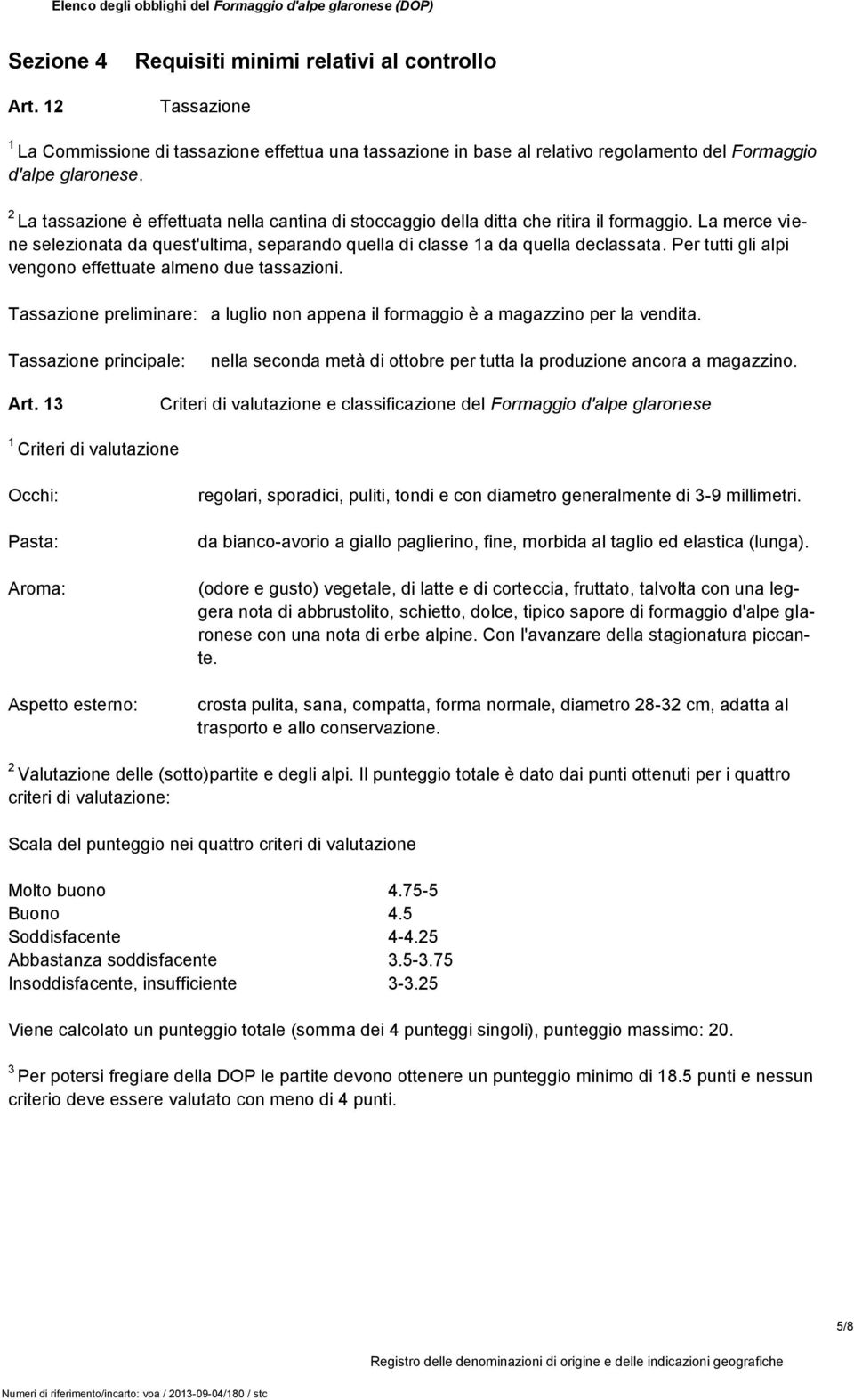 Per tutti gli alpi vengono effettuate almeno due tassazioni. Tassazione preliminare: a luglio non appena il formaggio è a magazzino per la vendita.