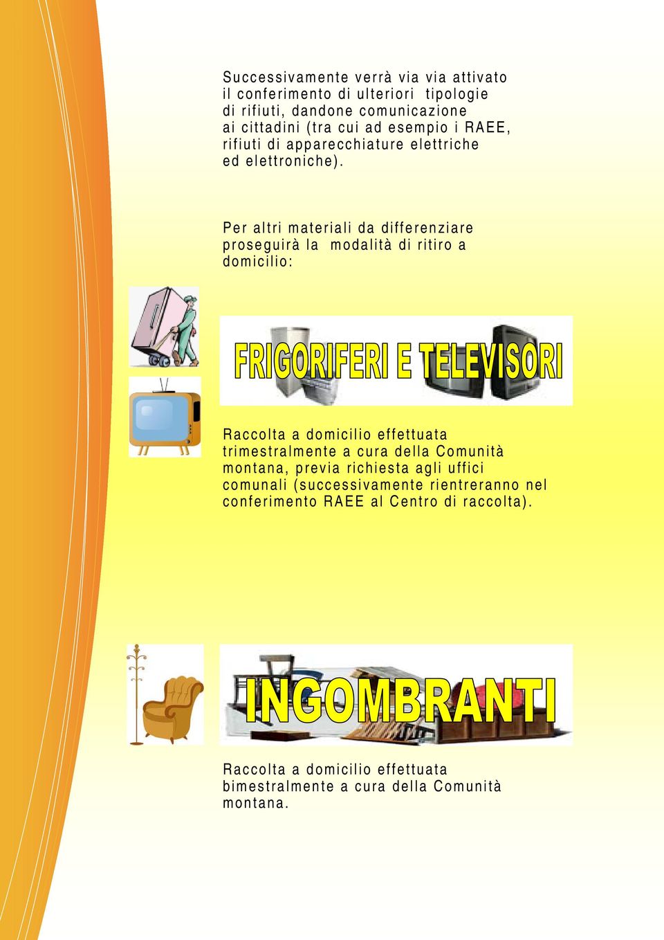 Per altri materiali da differenziare proseguirà la modalità di ritiro a domicilio: Raccolta a domicilio effettuata trimestralmente a cura