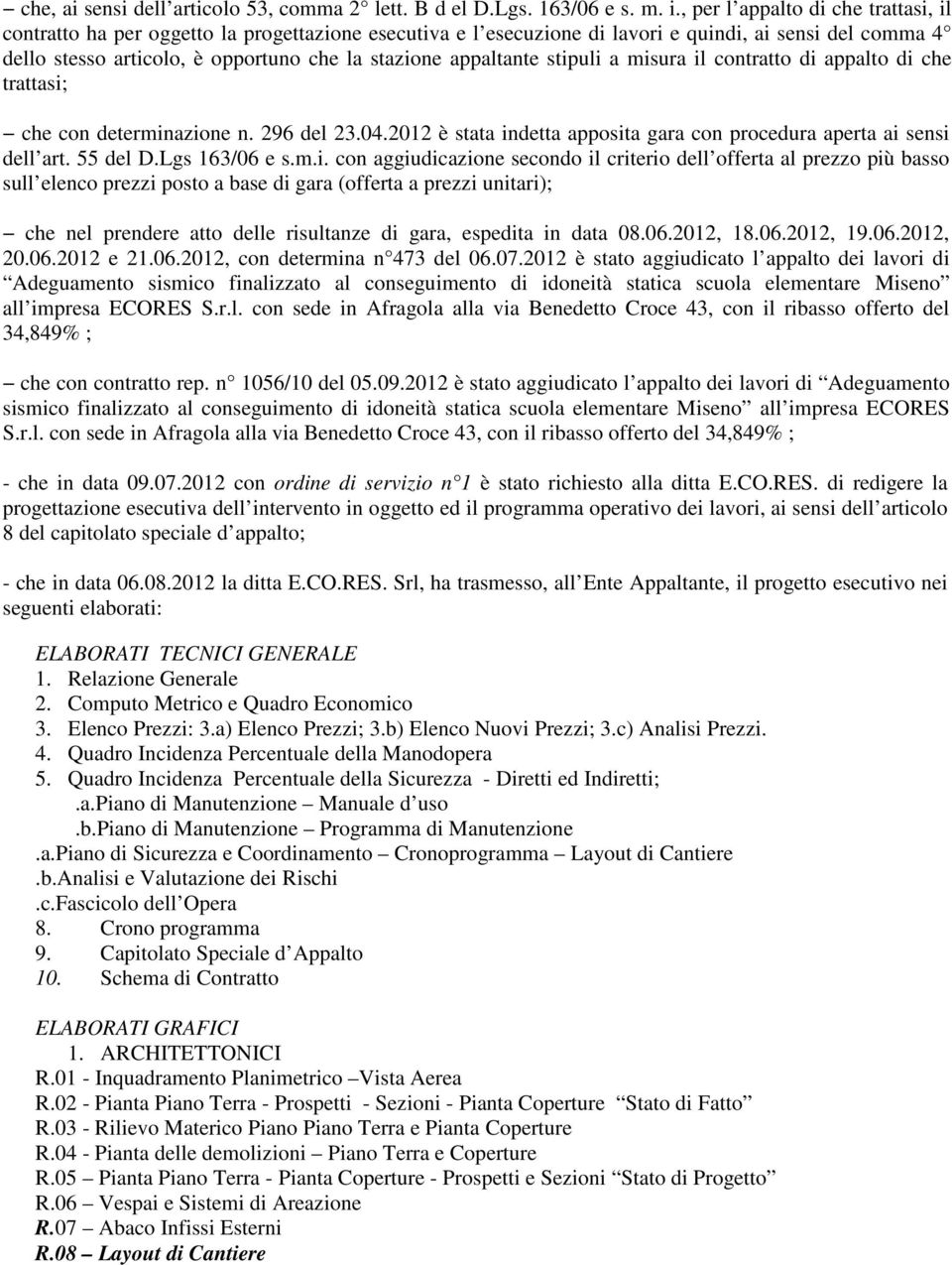 appaltante stipuli a misura il contratto di appalto di che trattasi; che con determinazione n. 296 del 23.04.2012 è stata indetta apposita gara con procedura aperta ai sensi dell art. 55 del D.