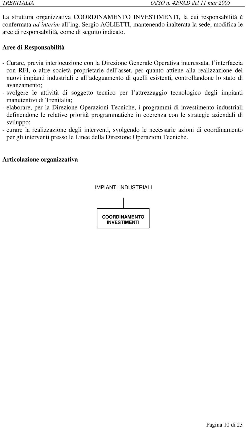 - Curare, previa interlocuzione con la Direzione Generale Operativa interessata, l interfaccia con RFI, o altre società proprietarie dell asset, per quanto attiene alla realizzazione dei nuovi