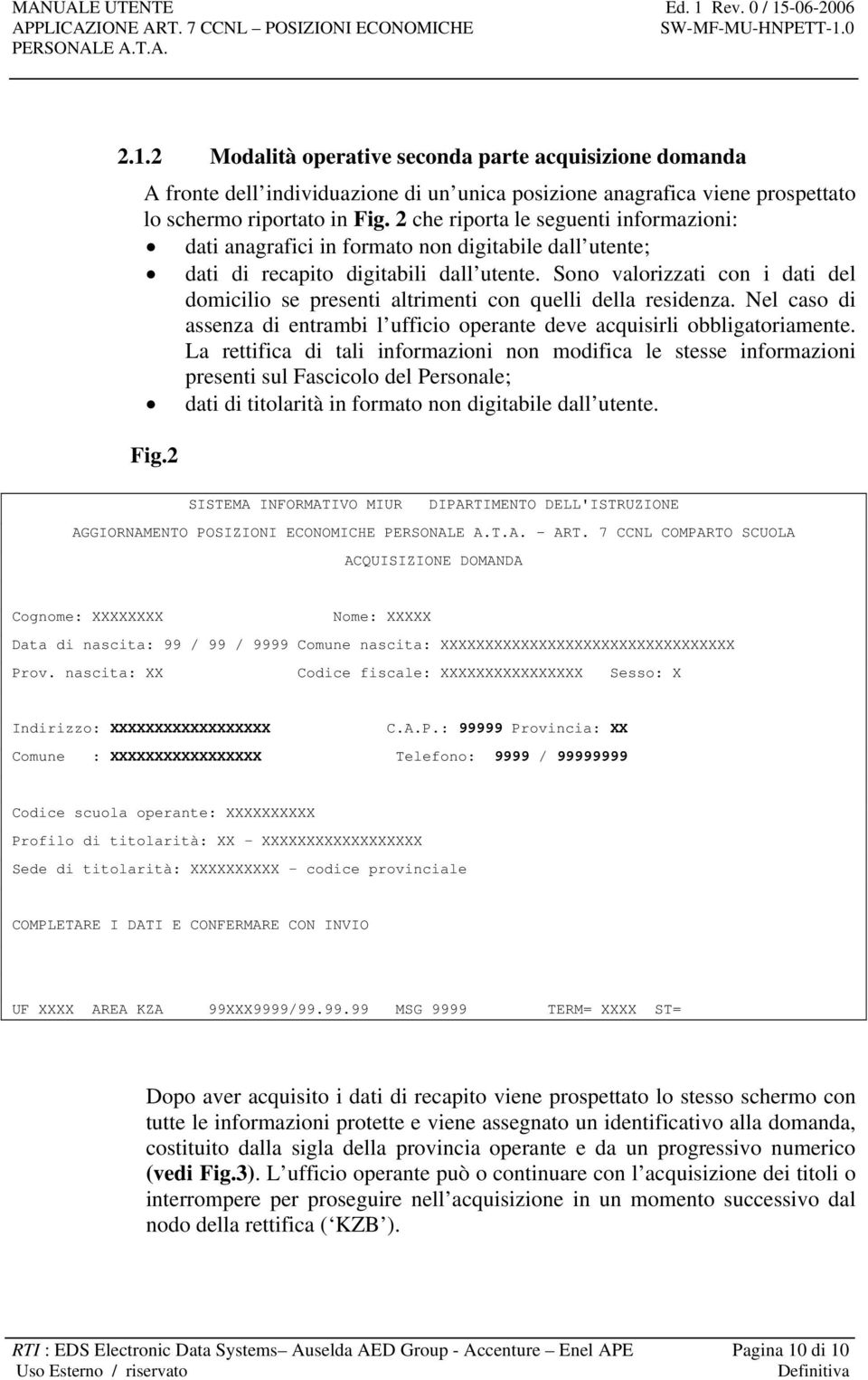 Sono valorizzati con i dati del domicilio se presenti altrimenti con quelli della residenza. Nel caso di assenza di entrambi l ufficio operante deve acquisirli obbligatoriamente.