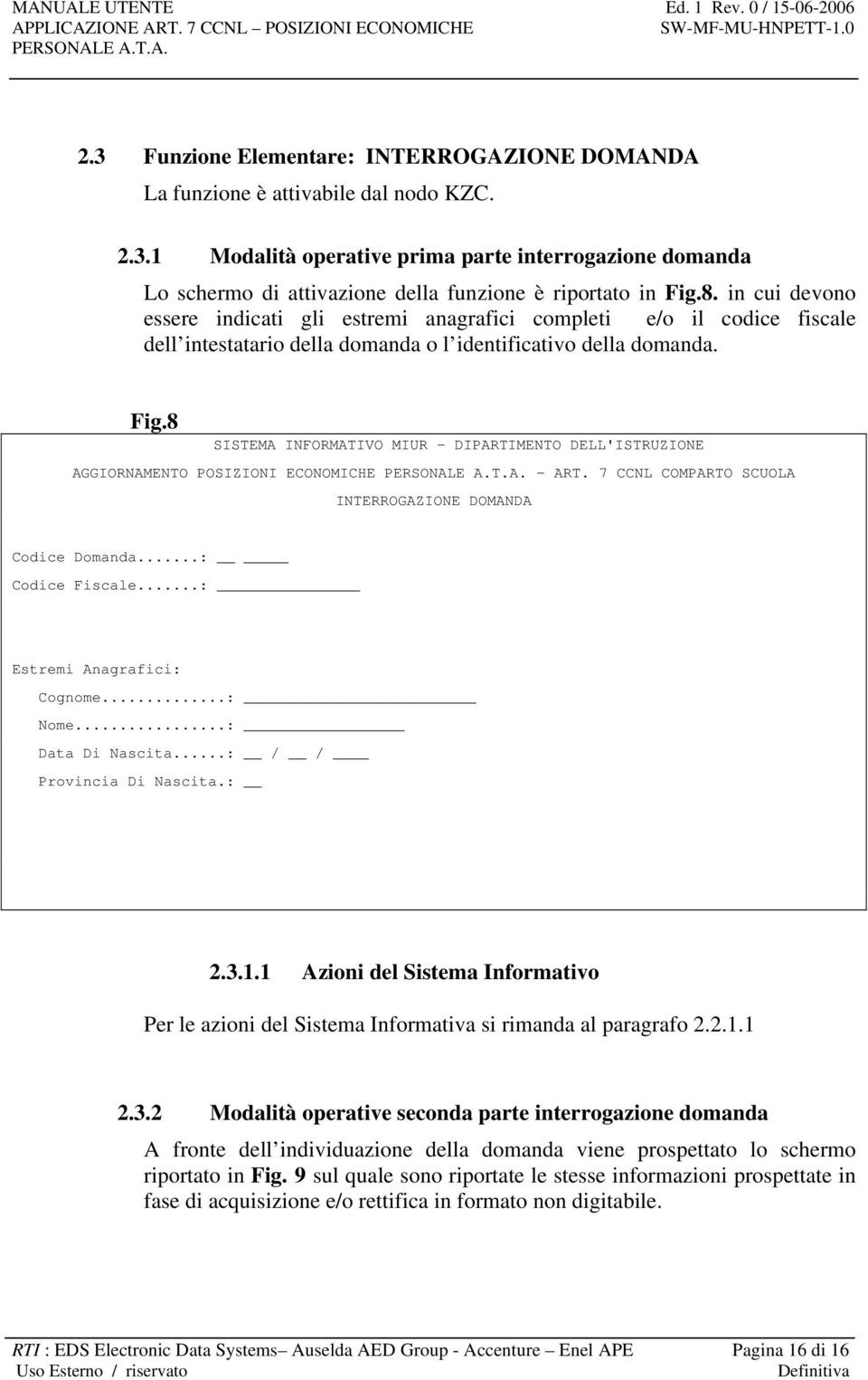 8 SISTEMA INFORMATIVO MIUR - DIPARTIMENTO DELL'ISTRUZIONE AGGIORNAMENTO POSIZIONI ECONOMICHE - ART. 7 CCNL COMPARTO SCUOLA INTERROGAZIONE DOMANDA Codice Domanda...: Codice Fiscale.