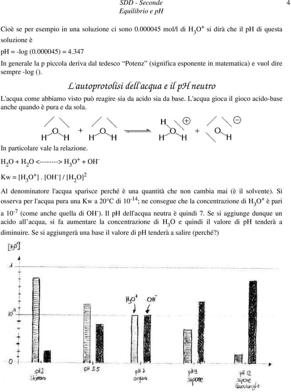 L'autoprotolisi dell'acqua e il ph neutro L'acqua come abbiamo visto può reagire sia da acido sia da base. L'acqua gioca il gioco acido-base anche quando è pura e da sola.