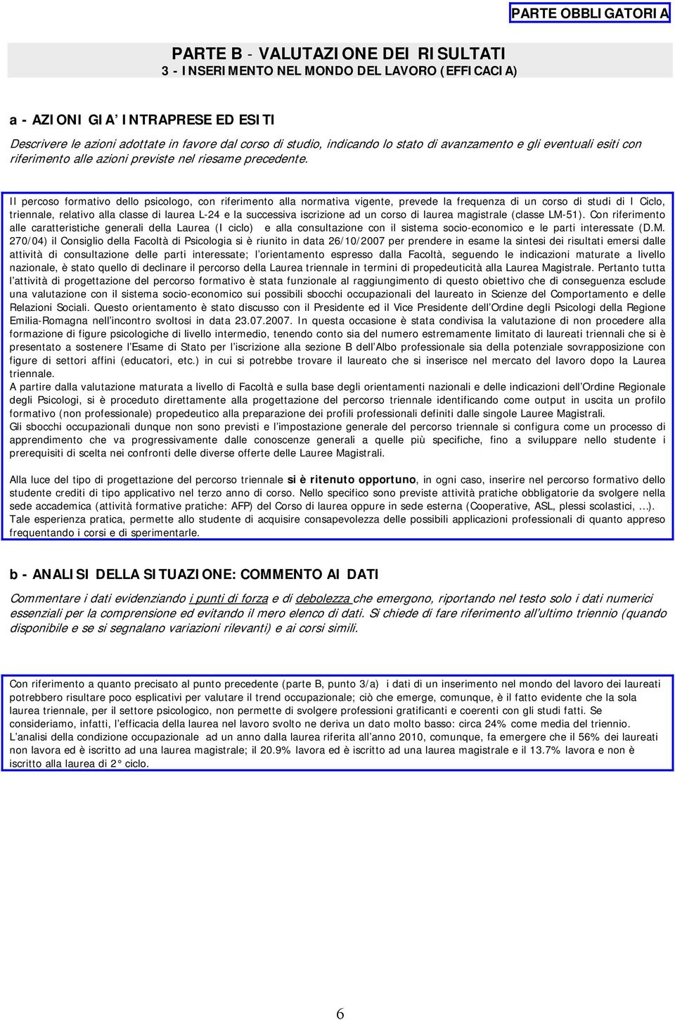 Il percoso formativo dello psicologo, con riferimento alla normativa vigente, prevede la frequenza di un corso di studi di I Ciclo, triennale, relativo alla classe di laurea L-24 e la successiva