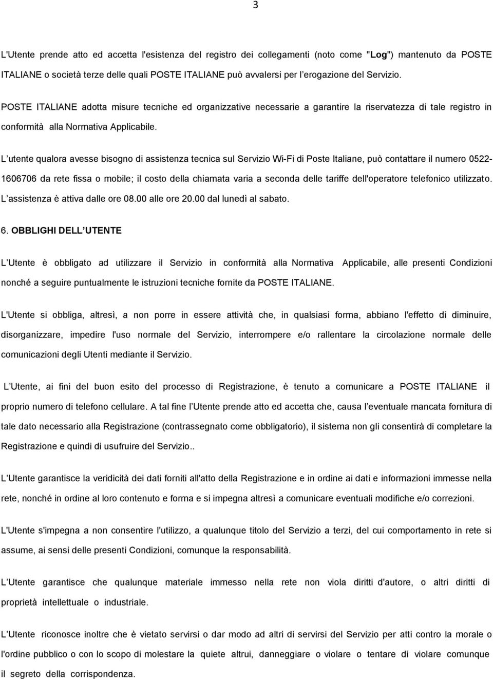 L utente qualora avesse bisogno di assistenza tecnica sul Servizio Wi-Fi di Poste Italiane, può contattare il numero 0522-1606706 da rete fissa o mobile; il costo della chiamata varia a seconda delle