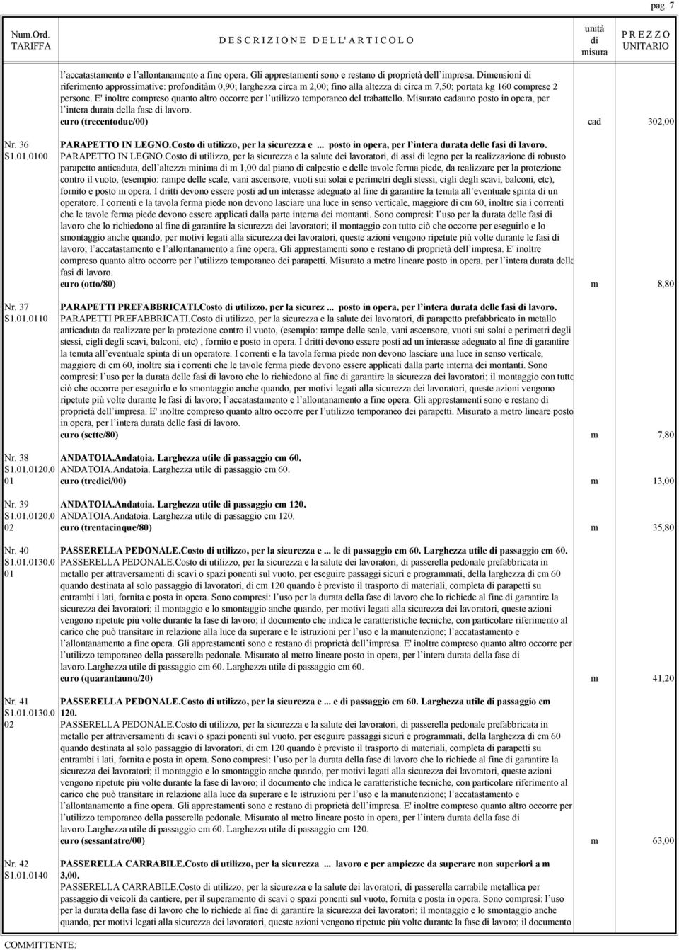 E' inoltre compreso quanto altro occorre per l utilizzo temporaneo del trabattello. Misurato cadauno posto in opera, per l intera durata della fase lavoro. euro (trecentodue/00) cad 302,00 Nr. 36 S1.