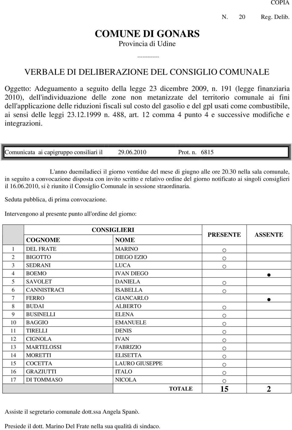 combustibile, ai sensi delle leggi 23.12.1999 n. 488, art. 12 comma 4 punto 4 e successive modifiche e integrazioni. Comunicata ai capigruppo consiliari il 29.06.2010 Prot. n. 6815 L'anno duemiladieci il giorno ventidue del mese di giugno alle ore 20.