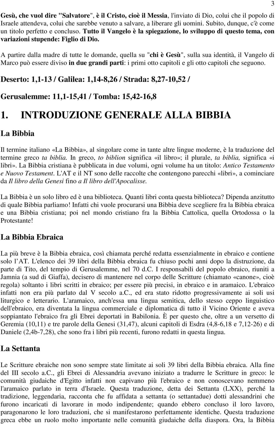 A partire dalla madre di tutte le domande, quella su "chi è Gesù", sulla sua identità, il Vangelo di Marco può essere diviso in due grandi parti: i primi otto capitoli e gli otto capitoli che seguono.