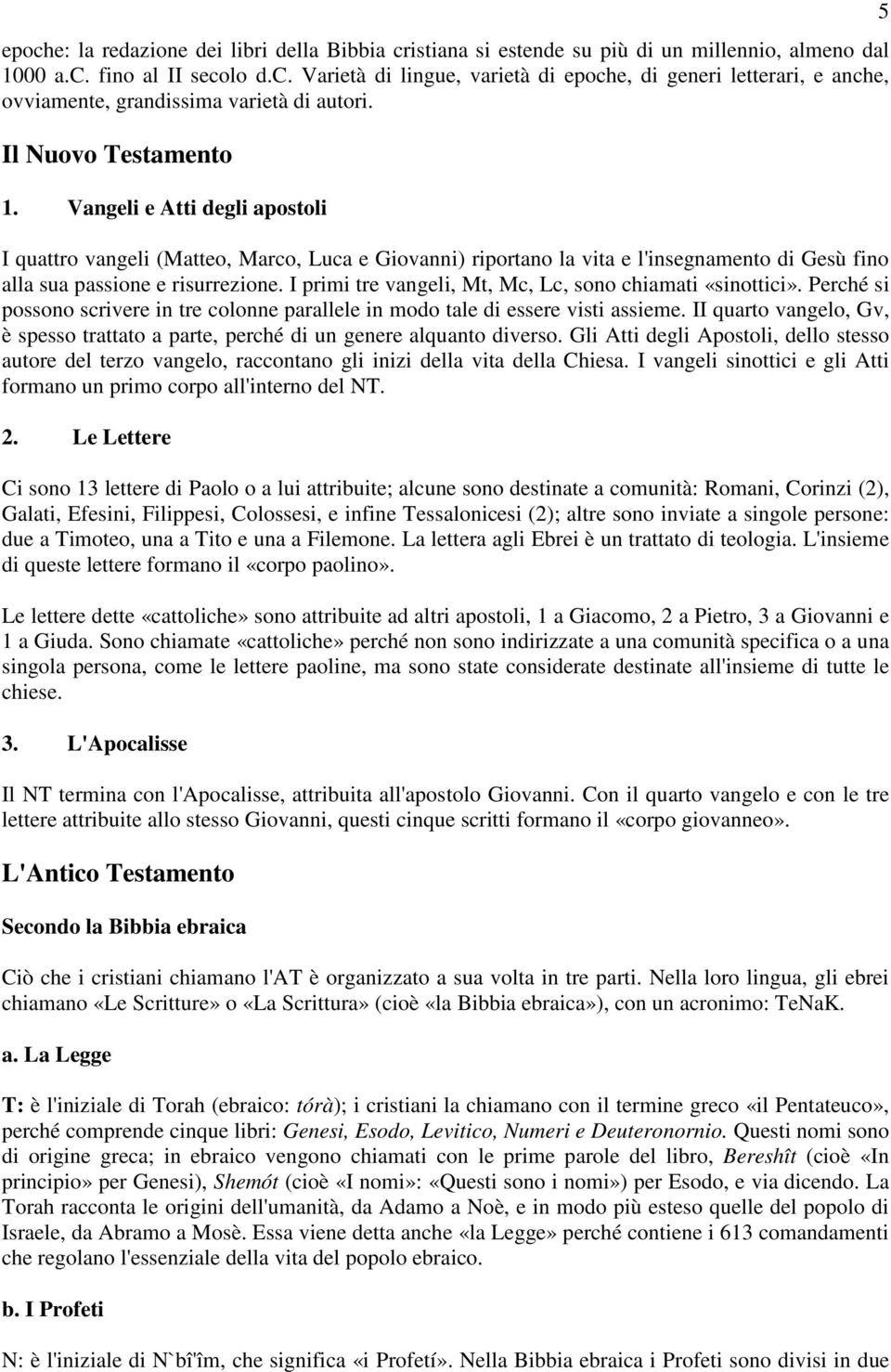 I primi tre vangeli, Mt, Mc, Lc, sono chiamati «sinottici». Perché si possono scrivere in tre colonne parallele in modo tale di essere visti assieme.