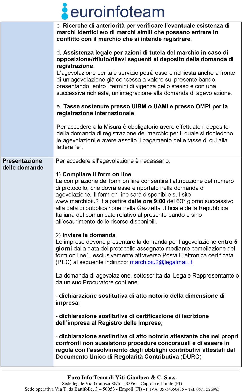 L agevolazione per tale servizio potrà essere richiesta anche a fronte di un agevolazione già concessa a valere sul presente bando presentando, entro i termini di vigenza dello stesso e con una