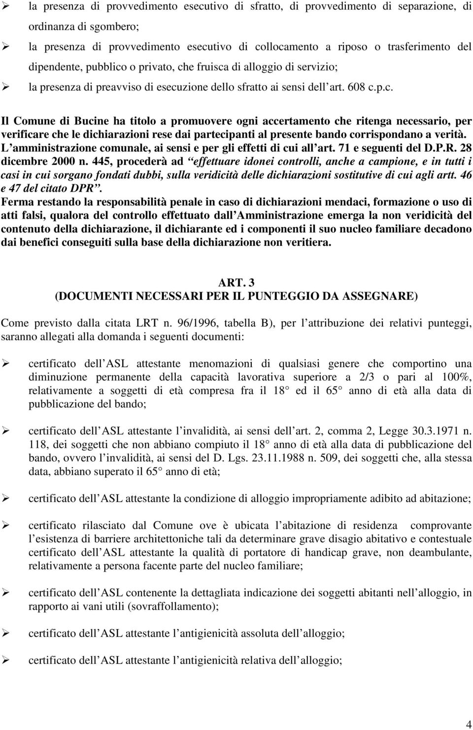 o privato, che fruisca di alloggio di servizio; la presenza di preavviso di esecuzione dello sfratto ai sensi dell art. 608 c.p.c. Il Comune di Bucine ha titolo a promuovere ogni accertamento che ritenga necessario, per verificare che le dichiarazioni rese dai partecipanti al presente bando corrispondano a verità.