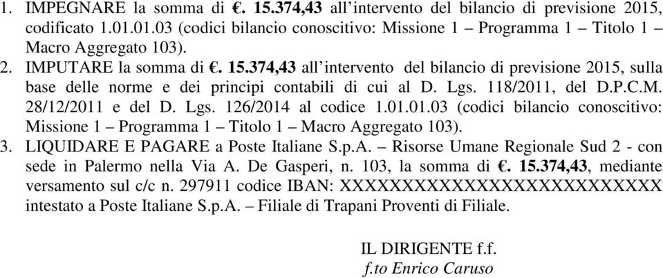 3. LIQUIDARE E PAGARE a Poste Italiane S.p.A. Risorse Umane Regionale Sud 2 - con sede in Palermo nella Via A. De Gasperi, n. 103, la somma di. 15.374,43, mediante versamento sul c/c n.