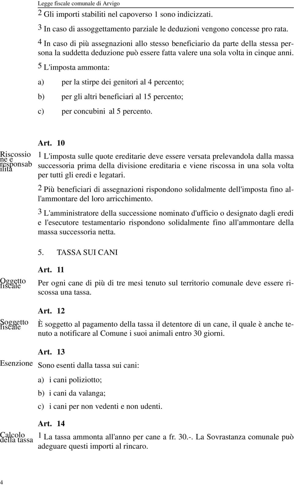 5 L'imposta ammonta: a) per la stirpe dei genitori al 4 percento; b) per gli altri beneficiari al 15 percento; c) per concubini al 5 percento. Riscossio ne e responsab ilità Art.