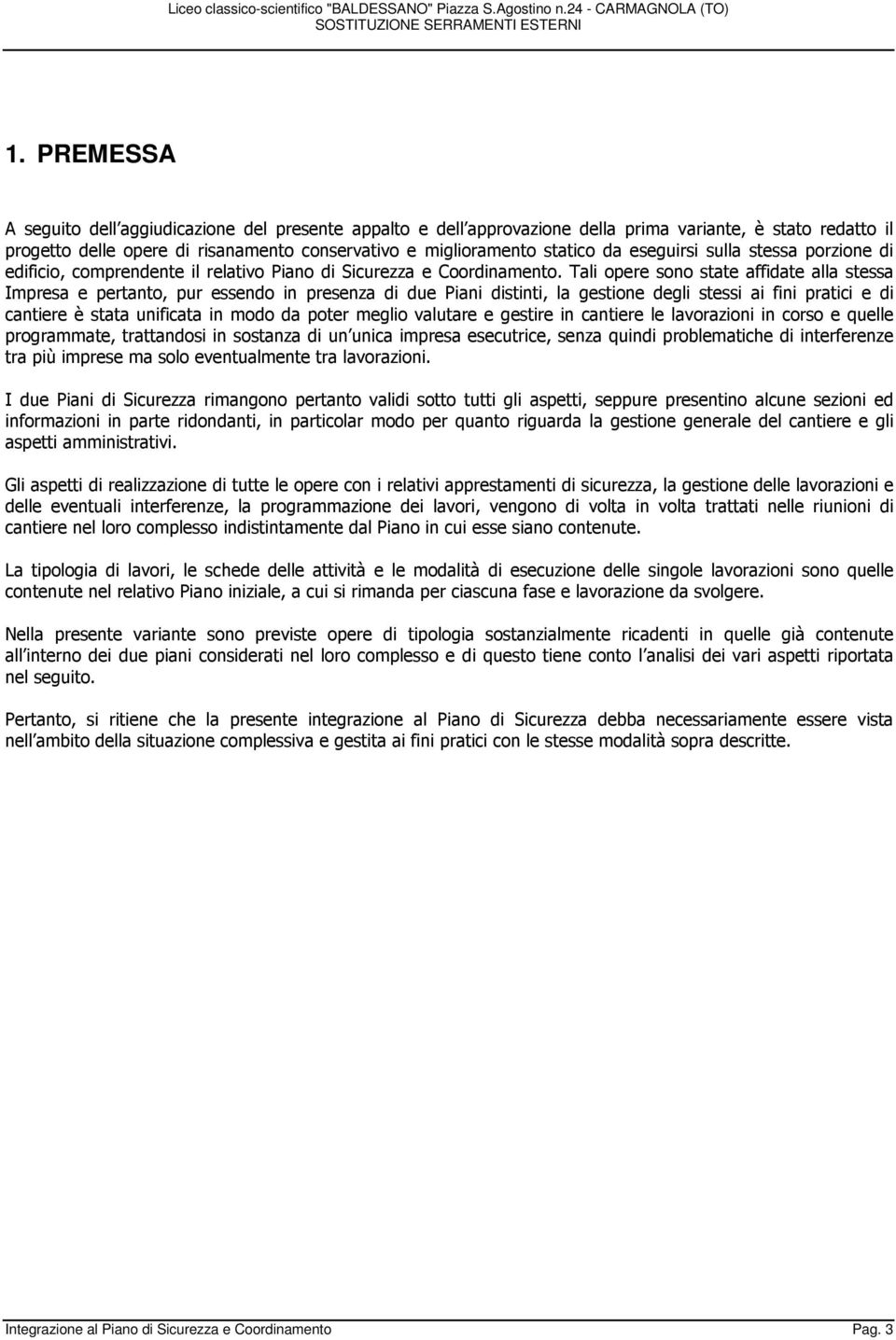 Tali opere sono state affidate alla stessa Impresa e pertanto, pur essendo in presenza di due Piani distinti, la gestione degli stessi ai fini pratici e di cantiere è stata unificata in modo da poter