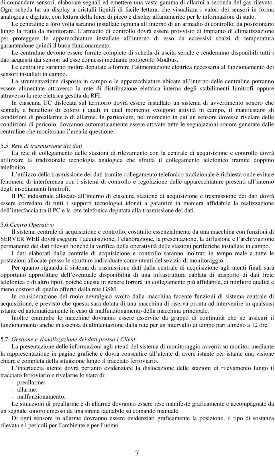 informazioni di stato. Le centraline a loro volta saranno installate ognuna all interno di un armadio di controllo, da posizionarsi lungo la tratta da monitorare.