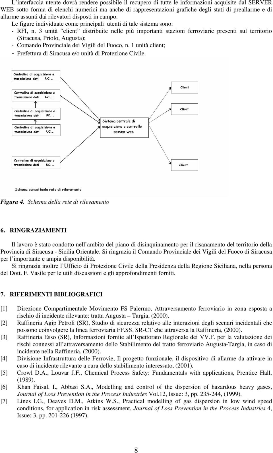 3 unità client distribuite nelle più importanti stazioni ferroviarie presenti sul territorio (Siracusa, Priolo, Augusta); - Comando Provinciale dei Vigili del Fuoco, n.