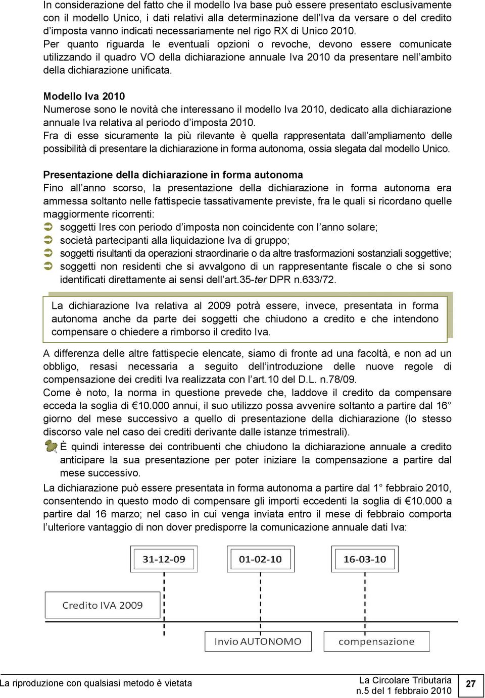 Per quanto riguarda le eventuali opzioni o revoche, devono essere comunicate utilizzando il quadro VO della dichiarazione annuale Iva 2010 da presentare nell ambito della dichiarazione unificata.