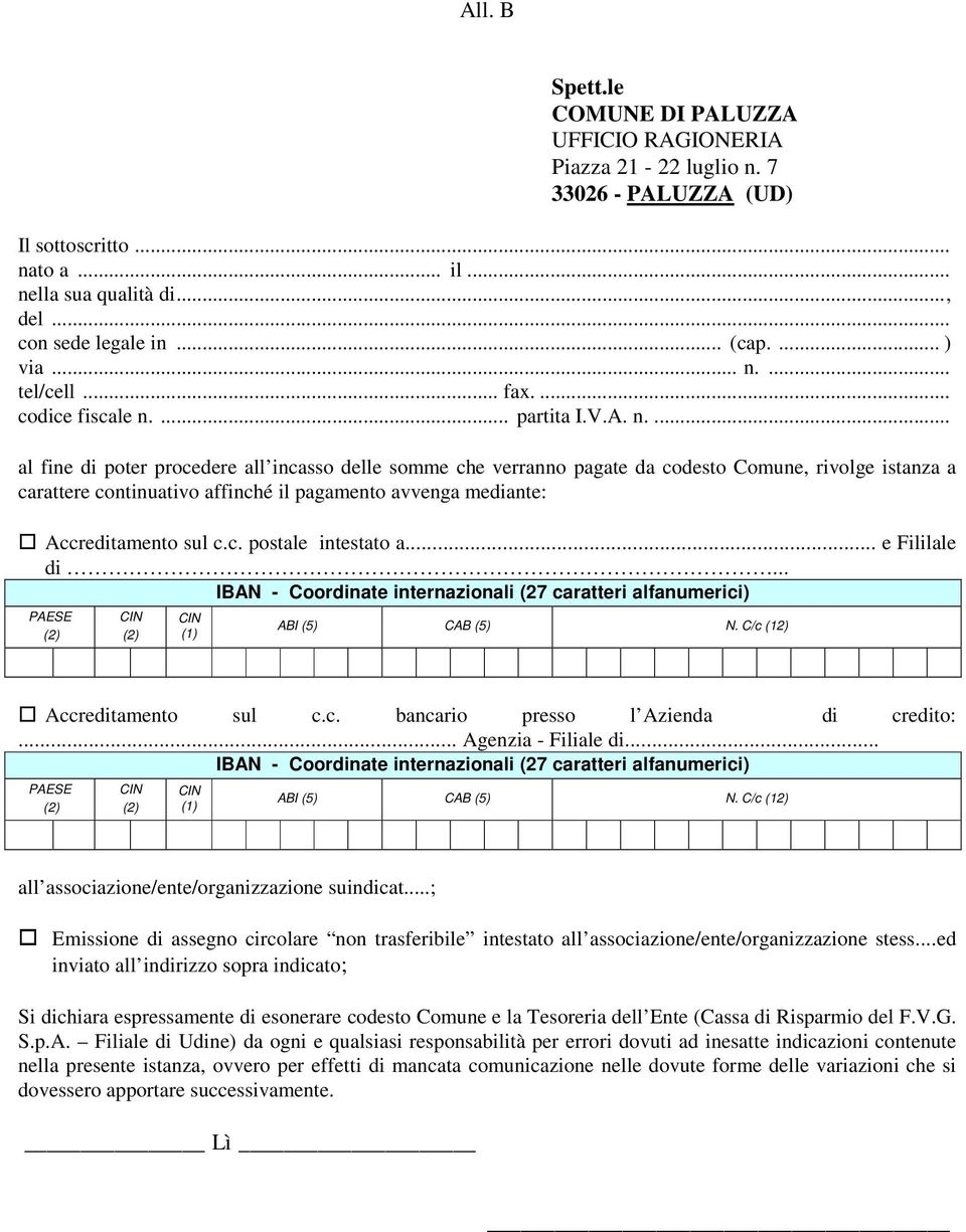 c. postale intestato a... e Fililale di... IBAN - Coordinate internazionali (27 caratteri alfanumerici) PAESE (1) ABI (5) CAB (5) N. C/c (12) Accreditamento sul c.c. bancario presso l Azienda di credito:.