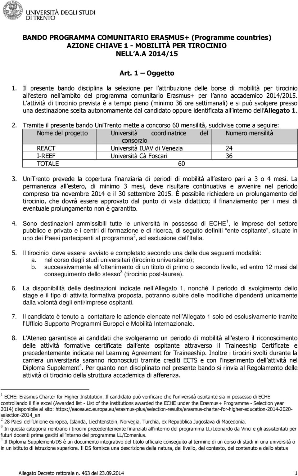 L attività di tirocinio prevista è a tempo pieno (minimo 36 ore settimanali) e si può svolgere presso una destinazione scelta autonomamente dal candidato oppure identificata all interno dell Allegato