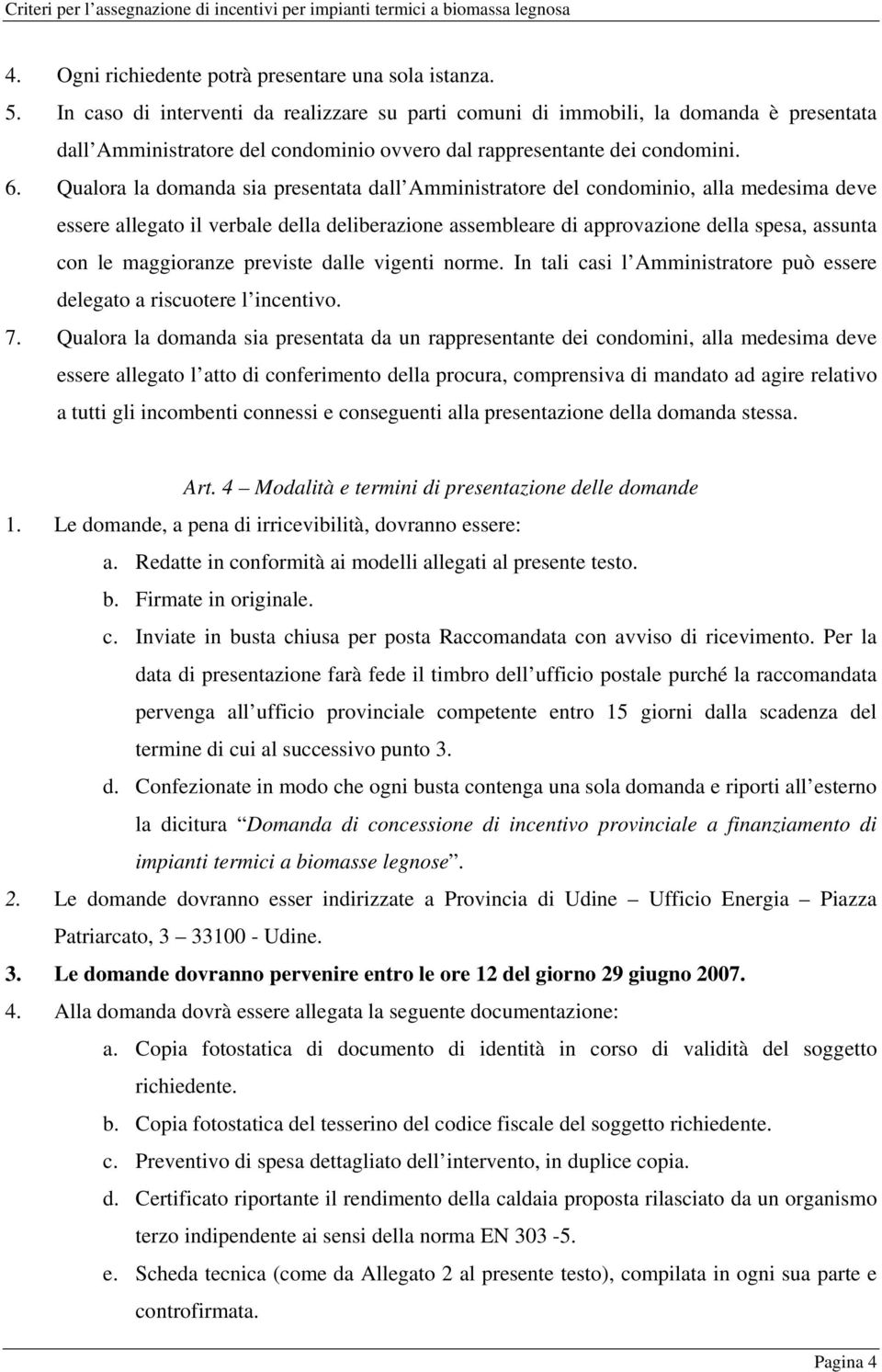 Qualora la domanda sia presentata dall Amministratore del condominio, alla medesima deve essere allegato il verbale della deliberazione assembleare di approvazione della spesa, assunta con le